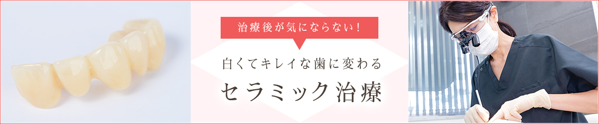 白くてキレイな歯に変わるセラミック治療
