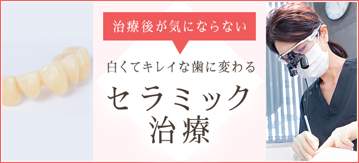 白くてキレイな歯に変わるセラミック治療